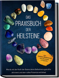 Das Praxisbuch der Heilsteine: Wie du mit der Kraft der Steine deine Selbstheilungskräfte aktivierst und dein volles Potential entfaltest - inkl. Heilstein-Meditationen zum Download & Orgonite