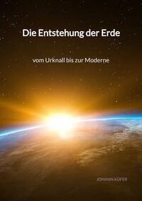 Die Entstehung der Erde - vom Urknall bis zur Moderne