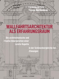 Wallfahrtsarchitektur als Erfahrungsraum: Sakraltopographie und visuelle Präsentation von Gnadenstätten