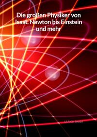 Die großen Physiker von Isaac Newton bis Einstein und mehr