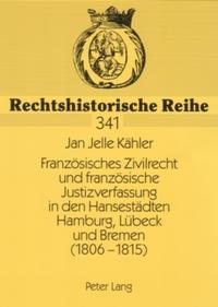 Französisches Zivilrecht und französische Justizverfassung in den Hansestädten Hamburg, Lübeck und Bremen (1806-1815)