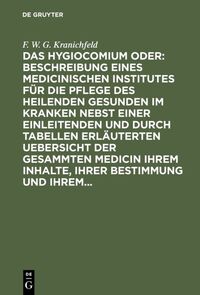 Das Hygiocomium oder : Beschreibung eines medicinischen Institutes für die Pflege des heilenden Gesunden im Kranken nebst einer einleitenden und durch Tabellen erläuterten Uebersicht der gesammten Medicin ihrem Inhalte, ihrer Bestimmung und ihrem...