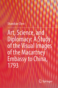 Art, Science, and Diplomacy: A Study of the Visual Images of the Macartney Embassy to China, 1793