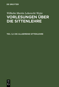 Wilhelm Martin Leberecht Wette: Vorlesungen über die Sittenlehre / Die allgemeine Sittenlehre