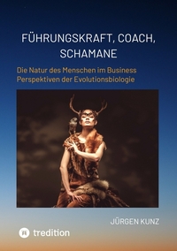 Führungskraft, Coach, Schamane - was sie verbindet, was sie erfolgreich macht: die Kennnisse der Verhaltensökologie des Menschen