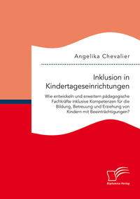 Inklusion in Kindertageseinrichtungen: Wie entwickeln und erweitern pädagogische Fachkräfte inklusive Kompetenzen für die Bildung, Betreuung und Erziehung von Kindern mit Beeinträchtigungen?