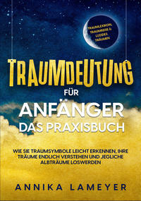 Traumdeutung für Anfänger - Das Praxisbuch: Wie Sie Traumsymbole leicht erkennen, Ihre Träume endlich verstehen und jegliche Albträume loswerden | inkl. Traumlexikon, Traumreise & Luzides Träumen