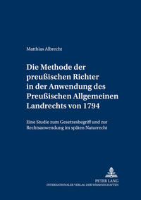 Die Methode der preußischen Richter in der Anwendung des Preußischen Allgemeinen Landrechts von 1794