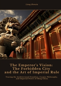 The Emperor's Vision: The Forbidden City and the Art of Imperial Rule