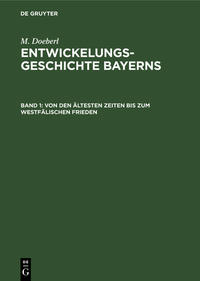 M. Doeberl: Entwickelungsgeschichte Bayerns / Von den ältesten Zeiten bis zum Westfälischen Frieden