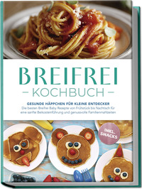 Breifrei Kochbuch: Gesunde Häppchen für kleine Entdecker – Die besten Breifrei Baby Rezepte von Frühstück bis Nachtisch für eine sanfte Beikosteinführung und genussvolle Familienmahlzeiten - inkl. Snacks