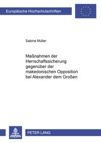 Maßnahmen der Herrschaftssicherung gegenüber der makedonischen Opposition bei Alexander dem Großen