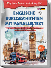 Englische Kurzgeschichten mit Paralleltext - Englisch lernen auf Autopilot: In nur 5 Minuten täglich Hör-, Leseverständnis und Aussprache verbessern - inkl. Audios, Übungen, Tests uvm. A2-B1