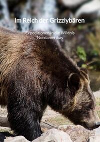 Im Reich der Grizzlybären - Expeditionen in die Wildnis Nordamerikas