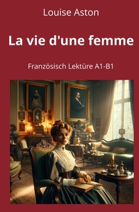 La vie d'une femme: Französisch Lektüre A1 – B1