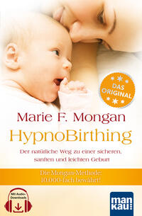 HypnoBirthing. Der natürliche Weg zu einer sicheren, sanften und leichten Geburt. Das Original von Marie F. Mongan – 9. Auflage des Geburtshilfe-Klassikers