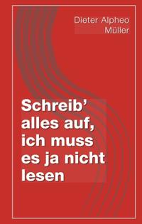 Schreib' alles auf, ich muss es ja nicht lesen