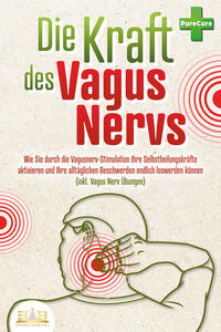 Die Kraft des Vagus Nervs: Wie Sie durch die Vagusnerv-Stimulation Ihre Selbstheilungskräfte aktivieren und Ihre alltäglichen Beschwerden endlich loswerden können (inkl. Vagus Nerv Übungen)