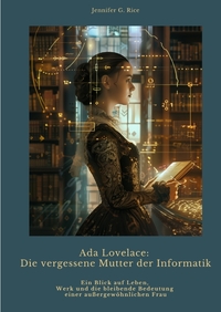 Ada Lovelace: Die vergessene Mutter der Informatik