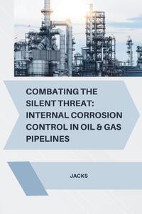 Combating the Silent Threat: Internal Corrosion Control in Oil & Gas Pipelines