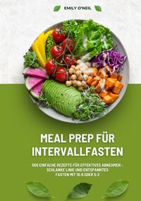 Meal Prep für Intervallfasten: 500 einfache Rezepte für effektives Abnehmen – Schlanke Linie und entspanntes Fasten mit 16:8 oder 5:2