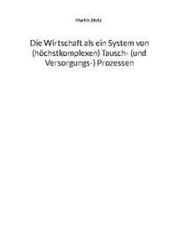 Die Wirtschaft als ein System von (hochkomplexen) Tausch- (und Versorgungs-) Prozessen