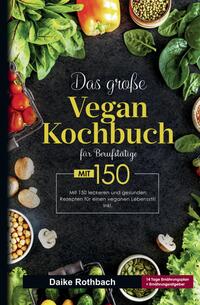 Das große Vegan Kochbuch für Berufstätige! Inklusive 14 Tage Ernährungsplan und Ernährungsratgeber! 1. Auflage