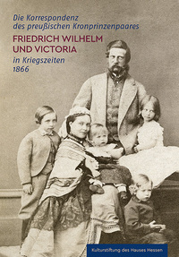 Die Korrespondenz des preußischen Kronprinzenpaares Friedrich Wilhelm und Victoria in Kriegszeiten 1866