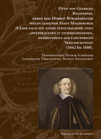 Otto von Guericke Relationes, derer dem Herren Bürgermeister wegen gemeiner Stadt Magdeburgk 18 Jahr nach ein ander uffgetragenen undt anvertraueten 17 Unterschiedenen, mehrentheils gar langwirigen Verschickungen (1642 bis 1660)