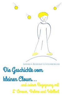 DIE GESCHICHTE VOM KLEINEN CLOWN UND SEINER BEGEGNUNG MIT L'AMOUR, VOLERE UND INTELLECT