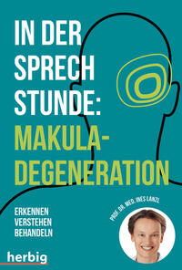 In der Sprechstunde: Makuladegeneration - Erkennen - Verstehen - Behandeln