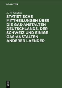 Statistische Mittheilungen über die Gas-Anstalten Deutschlands, der Schweiz und einige Gas-Anstalten anderer Laender