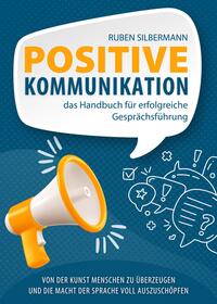 Positive Kommunikation - das Handbuch für erfolgreiche Gesprächsführung