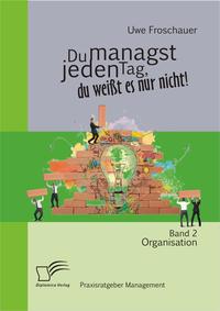 Du managst jeden Tag, du weißt es nur nicht – Praxisratgeber Management: Band 2 Organisation