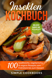 Insekten Kochbuch: 100 eiweißreiche, vegetarische & vegane Rezepte vom Frühstück bis zum Dessert