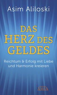 DAS HERZ DES GELDES: Reichtum &amp; Erfolg mit Liebe und Harmonie kreieren