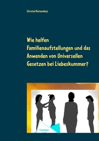 Wie helfen Familienaufstellungen und das Anwenden der uniniversellen Gesetze bei Liebeskummer und anderen Problemen?