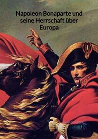 Napoleon Bonaparte und seine Herrschaft über Europa