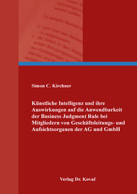 Künstliche Intelligenz und ihre Auswirkungen auf die Anwendbarkeit der Business Judgment Rule bei Mitgliedern von Geschäftsleitungs- und Aufsichtsorganen der AG und GmbH