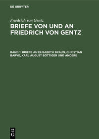 Friedrich von Gentz: Briefe von und an Friedrich von Gentz / Briefe an Elisabeth Braun, Christian Barve, Karl August Böttiger und andere