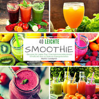 40 Leichte Smoothie-Rezepte für jeden Tag