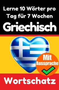 Griechisch-Vokabeltrainer: Lernen Sie 7 Wochen lang täglich 10 Griechische Wörter | Die Tägliche Griechische Herausforderung