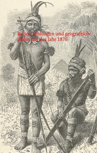 Reiseerzählungen und geografische Bilder um das Jahr 1870