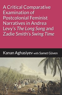 A Critical Comparative Examination of Postcolonial Feminist Narratives in Andrea Levy’s "The Long Song" and Zadie Smith’s "Swing Time"