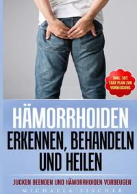 Hämorrhoiden erkennen, behandeln und heilen: Jucken beenden und Hämorrhoiden vorbeugen (Inkl. 365 Tage Plan zur Vorbeugung)