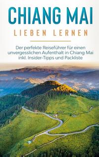 Chiang Mai lieben lernen: Der perfekte Reiseführer für einen unvergesslichen Aufenthalt in Chiang Mai inkl. Insider-Tipps und Packliste