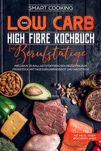 Das Low Carb High Fibre Kochbuch für Berufstätige - inklusive 70 ballaststoffreichen Rezepten zum Frühstück, Mittagessen,Abendbrot und Nachtisch | Mit Meal-Prep Wochenplaner