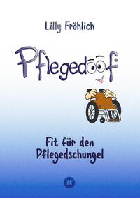 Pflegedoof - Ein umfassender Leitfaden für den Umgang mit Pflegebedürftigkeit: Von Pflegegraden und Pflegegeld über Vereinbarkeit von Pflege und Beruf bis zu Pflegediensten und Pflegeheimen