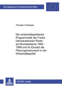 Die wirtschaftspolitische Programmatik der Freien Demokratischen Partei auf Bundesebene 1982-1998 und ihr Einsatz als Planungsinstrument in der Wirtschaftspolitik