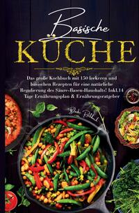 Basische Küche - Das große Kochbuch mit 150 leckeren und basischen Rezepten für eine natürliche Regulierung des Säure-Basen-Haushalts!